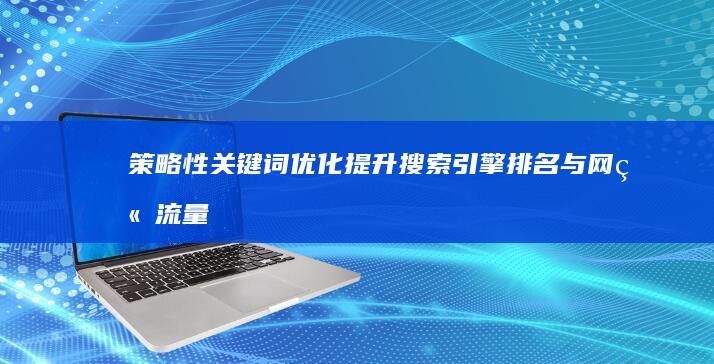 策略性关键词优化：提升搜索引擎排名与网站流量